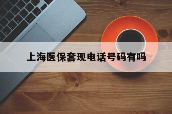 灯塔最新上海医保套现电话号码有吗方法分析(最方便真实的灯塔上海医保卡能套现的地方吗电话方法)